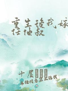 重生后我嫁给前任他叔