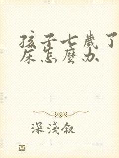 孩子七岁了还尿床怎么办