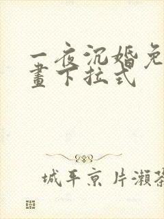 一夜沉婚免费漫画下拉式