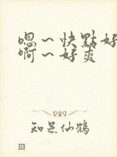 嗯～快点好棒～啊～好爽