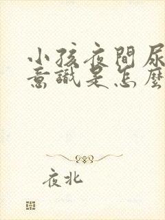 小孩夜间尿床无意识是怎么回事