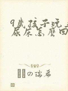 9岁孩子晚上还尿床怎么回事