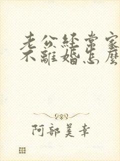 老公经常家暴又不离婚怎么办