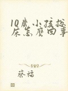 10岁小孩总尿床怎么回事