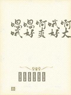 嗯嗯啊哦啊哦啊哦好爽好大好粗啊哦啊哦