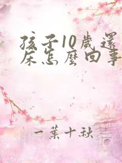 孩子10岁还尿床怎么回事