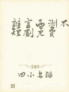 谁言西洲不知意短剧免费