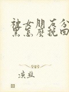 被女朋友分手拉黑怎么挽回