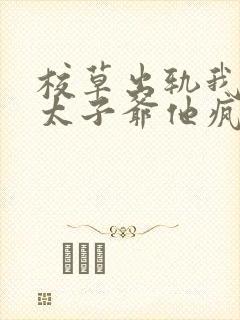 校草出轨我闪婚太子爷他疯了最新章节在线