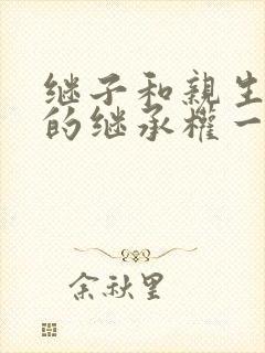 继子和亲生子女的继承权一样吗