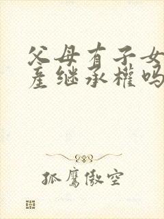 父母有子女的遗产继承权吗