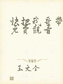 快把我哥带走在免费观看