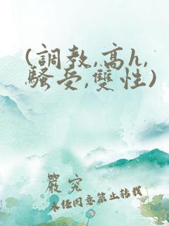 (调教,高h,骚受,双性)