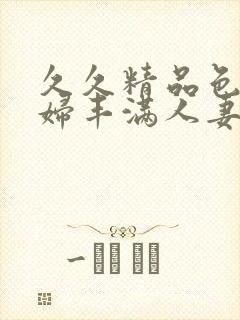 久久精品色妇熟妇丰满人妻在线