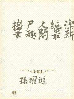 捞尸人纯洁小龙笔趣阁最新章节更新