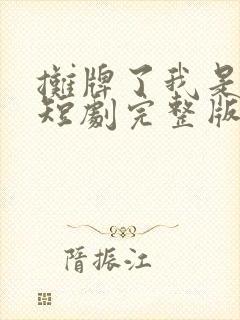 摊牌了我是龙妈短剧完整版