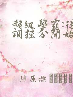 超级学霸:从低调控分开始笔趣阁