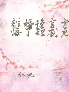 离婚后言少他后悔了短剧免费观看