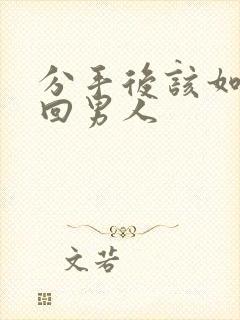 分手后该如何挽回男人