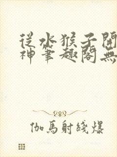 从水猴子开始成神笔趣阁无弹窗最新章节