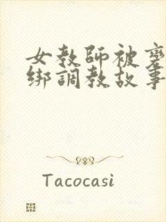 女教师被变态捆绑调教故事