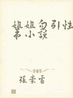 姐姐勾引性侵弟弟小说