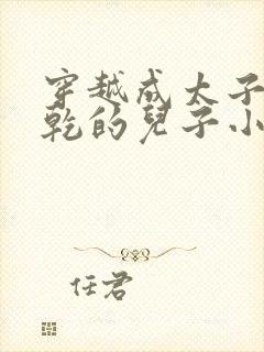 穿越成太子李承乾的儿子小说