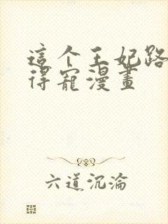 这个王妃路子野得宠漫画