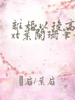 离婚以后高干txt叶阑珊笔趣阁