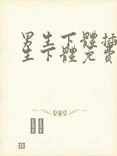 男生下体插入女生下体免费无遮挡app