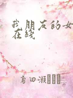 我朋友的女朋友在线
