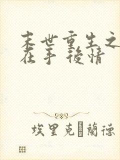 末世重生之空间在手 后情