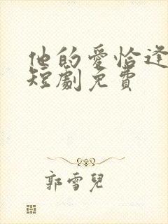 他的爱恰逢其时短剧免费