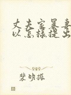 丈夫家暴妻子可以怎样提出离婚