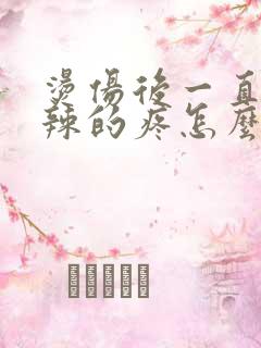 烫伤后一直火辣辣的疼怎么缓解疼痛