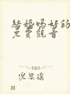 结婚吗好的全集免费观看