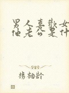 男人喜欢女人叫他老公是什么心理