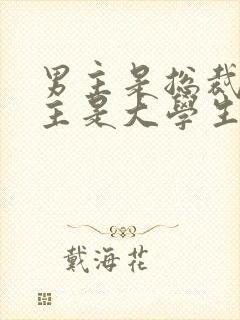 男主是总裁,女主是大学生的总裁文