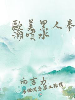 欧美黑人拳交高潮喷水