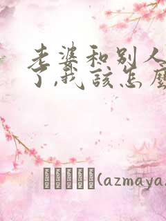 老婆和别人出轨了,我该怎么处理