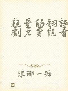 亲爱的翻译官短剧免费观看全集高清