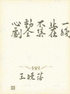 心动不止一刻短剧全集在线观看免费