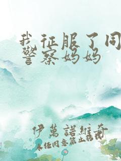 我征服了同学的警察妈妈