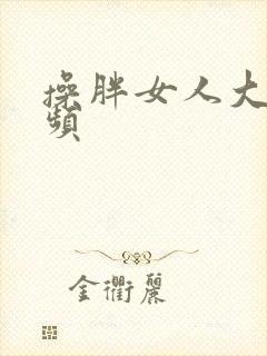 操胖女人大逼视频