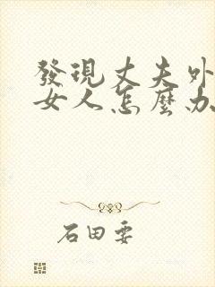 发现丈夫外面有女人怎么办