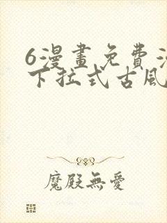 6漫画免费漫画下拉式古风漫画