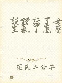 说错话了女朋友生气了怎么道歉