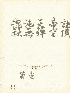 混沌天帝诀楚剑秋无弹窗顶点