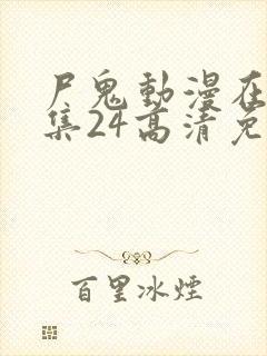 尸鬼动漫在线全集24高清免费观看