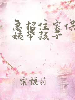 急招住家保姆阿姨带孩子